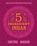 Chetna's 5-Ingredient Indian: Delicious Recipes Made Easy