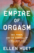 Empire of Orgasm: Sex, Power, and the Downfall of a Wellness Cult