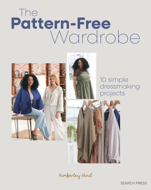 The Pattern-Free Wardrobe: 10 Simple Dressmaking Projects
