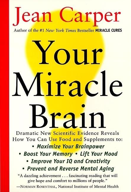 Your Miracle Brain: Maximize Your Brainpower, Boost Your Memory, Lift Your Mood, Improve Your IQ and Creativity, Prevent and Reverse Mental Aging