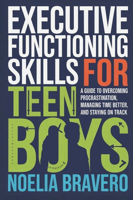 Executive Functioning Skills for Teen Boys: A Guide to Overcoming Procrastination, Managing Time Better, and Staying on Track