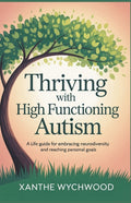 Thriving with High Functioning Autism: A Life Guide for Embracing Neurodiversity and Reaching Personal Goals