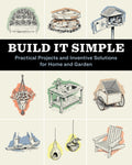 Build It Simple: Practical Projects and Inventive Solutions for Home and Garden