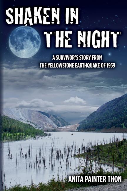 Shaken in the night: A Survivor's Story from the Yellowstone Earthquake of 1959.