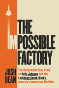 The Impossible Factory: The Remarkable True Story of Kelly Johnson and the Lockheed Skunk Works, America's Innovation Machine