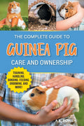 The Complete Guide to Guinea Pig Care and Ownership: Covering Breeds, Training, Supplies, Handling, Popcorning, Bonding, Body Language, Feeding, Grooming,