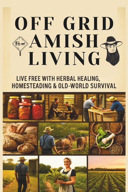 From Soil to Soul: Off-Grid Amish Living Live Free with Herbal Healing, Homesteading & Old-World Survival: Living Of The Land Made Easy Escape the Rat