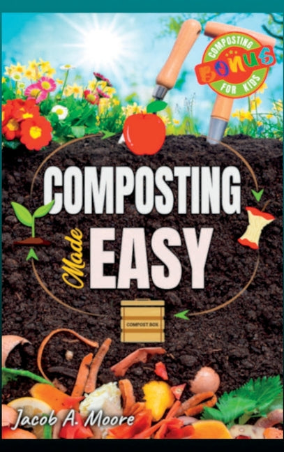 Composting Made Easy: Beginner's Guide to Quickly and Effortlessly Composting Kitchen Waste, Even in Your Apartment Boost Productivity and Soil Health
