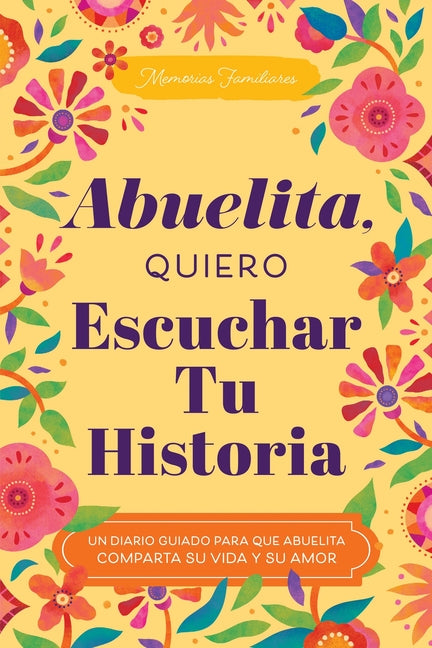 Abuelita, Quiero Escuchar Tu Historia: Un Diario Guiado Para Que Abuelita Comparta Su Vida Y Su Amor