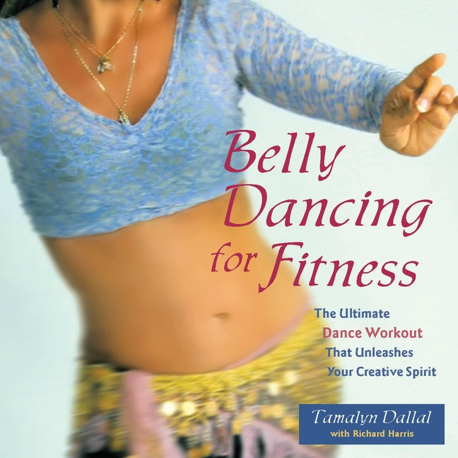 Belly Dancing for Fitness: The Ultimate Dance Workout That Unleashes Your Creative Spirit (Revised)