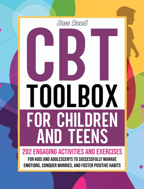 CBT Toolbox for Children and Teens: 202 Engaging Activities and Exercises for Kids and Adolescents to Successfully Manage Emotions, Conquer Worries, a