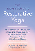 The Teacher's Guide to Restorative Yoga: 30+ Therapeutic Pose and Sequence Combinations to Calm the Nervous System, Access Deep Rest, and Achieve Hormonal