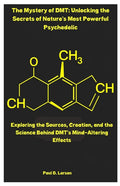 The Mystery of DMT: Unlocking the Secrets of Nature's Most Powerful Psychedelic: Exploring the Sources, Creation, and the Science Behind DMT's Mind-Alteri