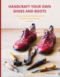 Handcraft Your Own Shoes And Boots: A Step-By-Step Guide To Making Artisan All Leather Shoes and Boots At Home