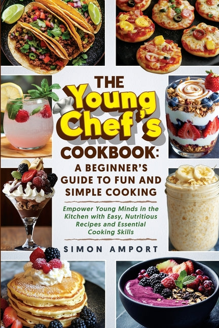 The Young Chef's Cookbook: A Beginner's Guide to Fun and Simple Cooking: Empower Young Minds in the Kitchen with Easy, Nutritious Recipes and Essential Co