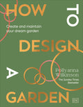 How to Design a Garden: Create and Maintain Your Dream Garden
