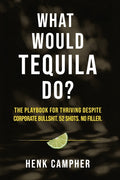 What Would Tequila Do?: The Playbook For Thriving Despite Corporate Bullshit. 52 Shots. No Filler.