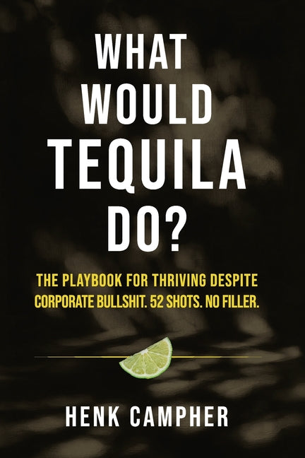 What Would Tequila Do?: The Playbook For Thriving Despite Corporate Bullshit. 52 Shots. No Filler.