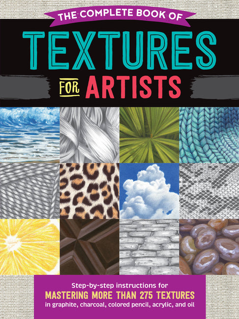 The Complete Book of Textures for Artists: Step-By-Step Instructions for Mastering More Than 275 Textures in Graphite, Charcoal, Colored Pencil, Acrylic,
