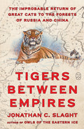 Tigers Between Empires: The Improbable Return of Great Cats to the Forests of Russia and China