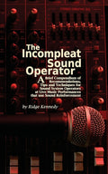 The Incompleat Sound Operator: A Brief Compendium of Recommendations, Tips and Techniques for Sound System Operators at Live Music Performances That Use S