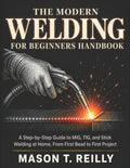 The Modern Welding for Beginners Handbook: A Step-by-Step Guide to MIG, TIG, and Stick Welding at Home, From First Bead to First Project
