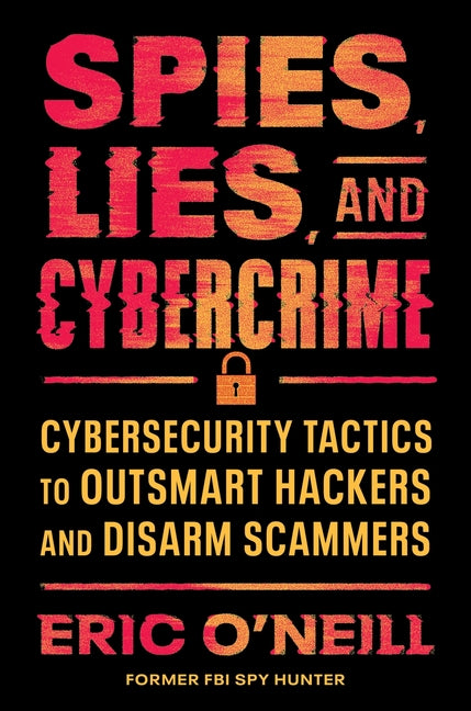 Spies, Lies, and Cybercrime: Cybersecurity Tactics to Outsmart Hackers and Disarm Scammers