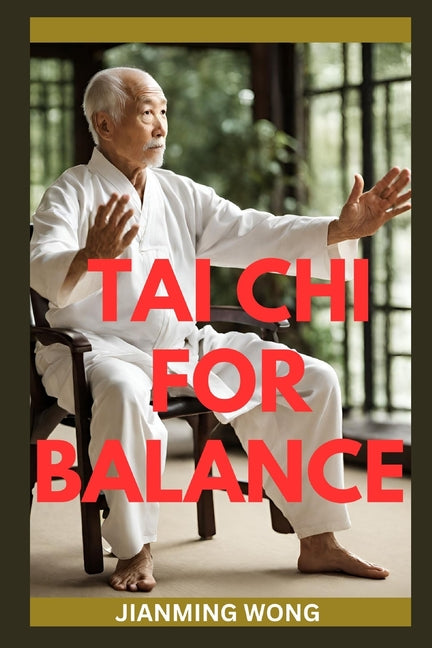 Tai CHI for Balance: Simple Chair-Based Exercises For Injury Prevention, Enhanced Mobility, Strength, Flexibility, And Wellbeing