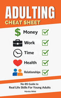Adulting Cheat Sheet: The No-BS Guide to Real Life Skills For Young Adults- No Fluff, Just What Works, So You Can Get It Right the First Time, Because
