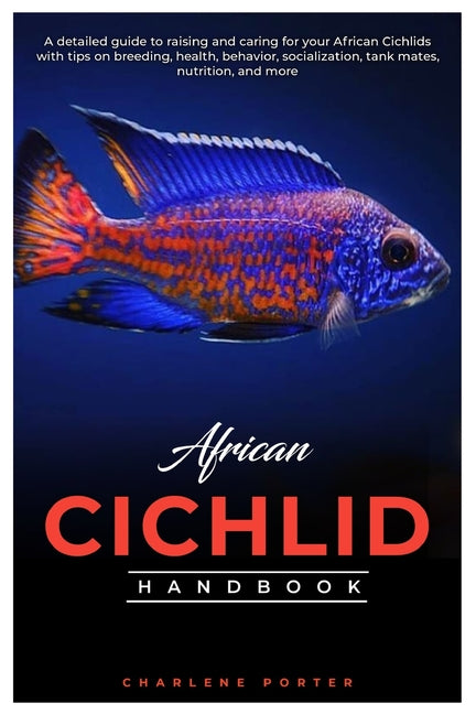 African Cichlid Handbook: A detailed guide to raising and caring for your African Cichlids with tips on breeding, health, behavior, socializatio