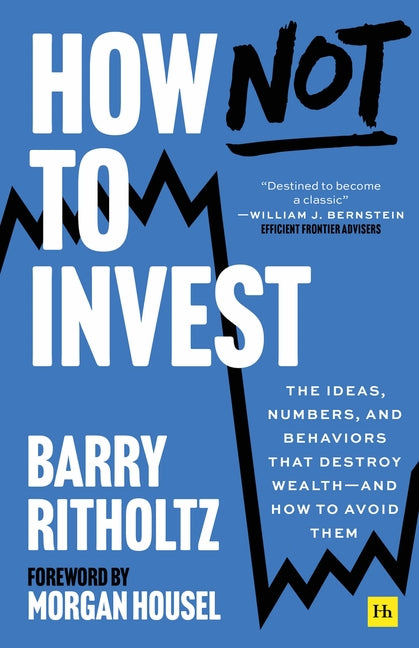 How Not to Invest: The Ideas, Numbers, and Behaviors That Destroy Wealth--And How to Avoid Them