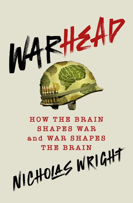 Warhead: How the Brain Shapes War and War Shapes the Brain
