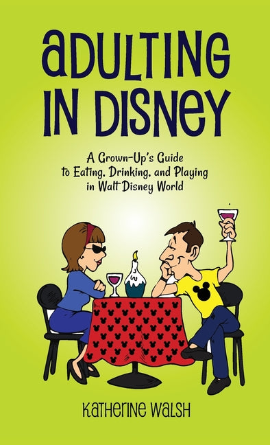 Adulting in Disney: A Grown-Up's Guide to Eating, Drinking, and Playing in Walt Disney World