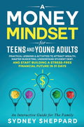 A Money Mindset for Teens and Young Adults: Practical Lessons and Activities to Attract Wealth, Master Budgeting, Understand Student Debt, and Start Bui