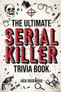 The Ultimate Serial Killer Trivia Book: A Collection Of Fascinating Facts And Disturbing Details About Infamous Serial Killers And Their Horrific Crimes (