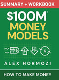 $100M Money Models Summary and Workbook: How to Make Money