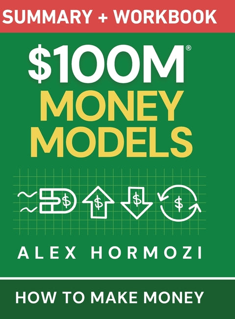 $100M Money Models Summary and Workbook: How to Make Money