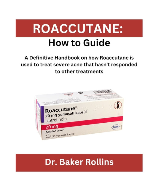 Roaccutane: How to guide: A Definitive Handbook on how Roaccutane is used to treat severe acne that hasn't responded to other treatments