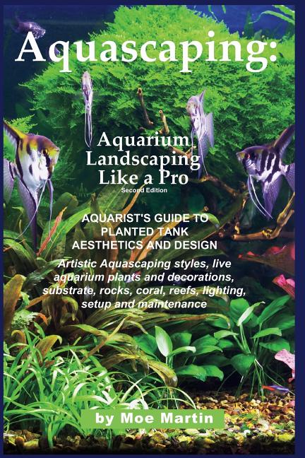 Aquascaping: Aquarium Landscaping Like a Pro, Second Edition: Aquarist's Guide to Planted Tank Aesthetics and Design