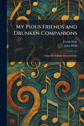 My Pious Friends and Drunken Companions: Songs and Ballads of Conviviality