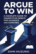 Argue to Win: A Complete Guide to Competitive Debate for Students and Coaches