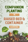 Companion Planting in Raised Bed and Container Gardens: Grow Chemical-Free Vegetables, Fruits, Flowers, and Herbs - Find The Best Soil Mates For Organ