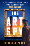 The Art Spy: The Extraordinary Untold Tale of WWII Resistance Hero Rose Valland