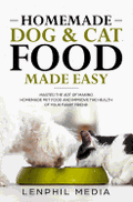 Homemade Dog & Cat Food Made Easy: Master the Art of Making Homemade Pet Food and Improve the Health of Your Furry Friend
