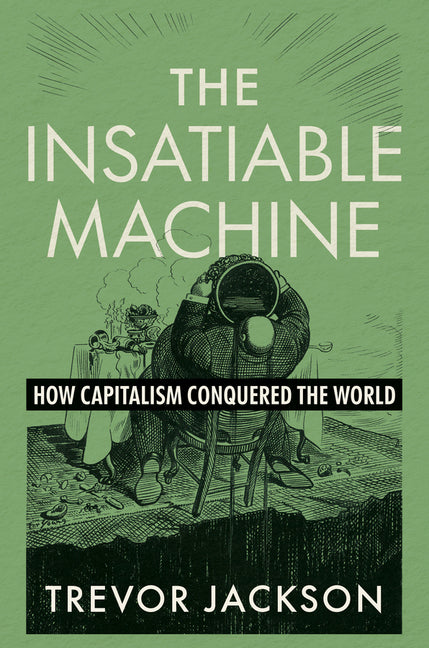 The Insatiable Machine: How Capitalism Conquered the World