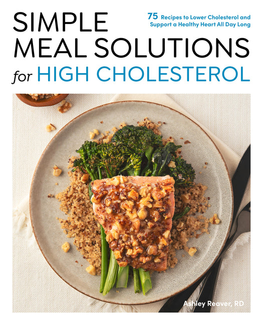 Simple Meal Solutions for High Cholesterol: 75 Recipes to Lower Cholesterol and Support a Healthy Heart
