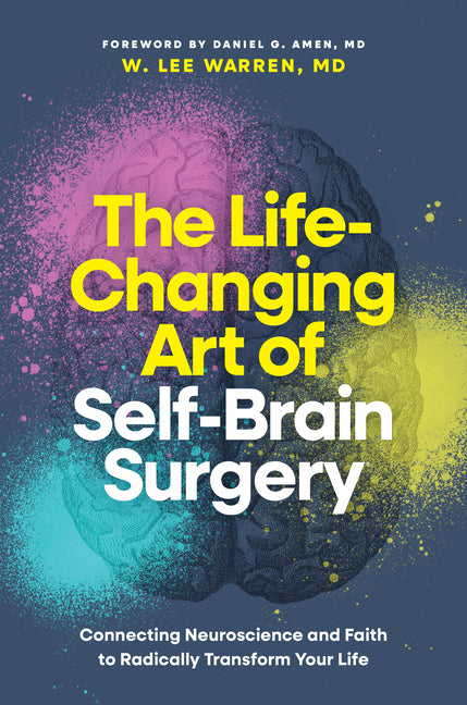 The Life-Changing Art of Self-Brain Surgery: Connecting Neuroscience and Faith to Radically Transform Your Life
