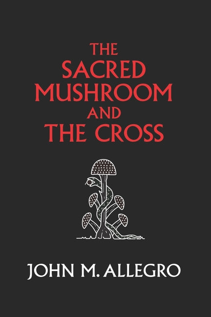 The Sacred Mushroom and The Cross: A study of the nature and origins of Christianity within the fertility cults of the ancient Near East (Anniversary)