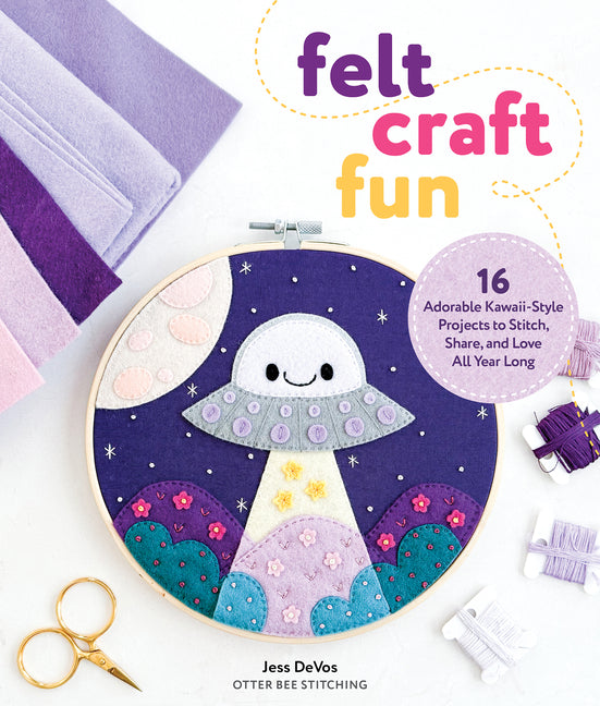 Felt Craft Fun: 16 Adorable Kawaii-Style Projects to Stitch, Share, and Love All Year Long