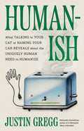 Humanish: What Talking to Your Cat or Naming Your Car Reveals about the Uniquely Human Need to Humanize